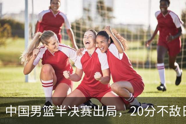 中国男篮半决赛出局，20分不敌日本二队，苦练三个月仍显乏力